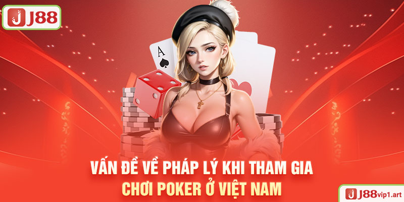 Poker Ở Việt Nam - Sự Phổ Biến Và Vấn Đề Pháp Lý Của Game J88 Vấn Đề Về Pháp Lý Khi Tham Gia Chơi Poker Ở Việt Nam